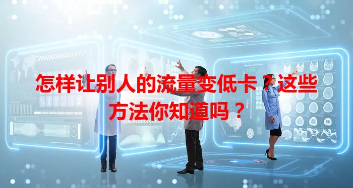 怎样让别人的流量变低卡？这些方法你知道吗？