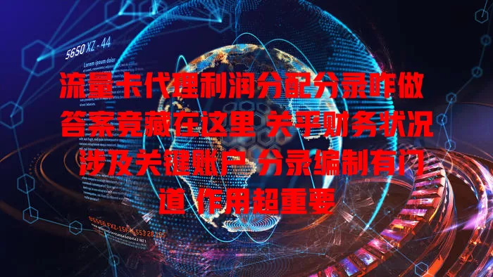 流量卡代理利润分配分录咋做 答案竟藏在这里 关乎财务状况 涉及关键账户 分录编制有门道 作用超重要