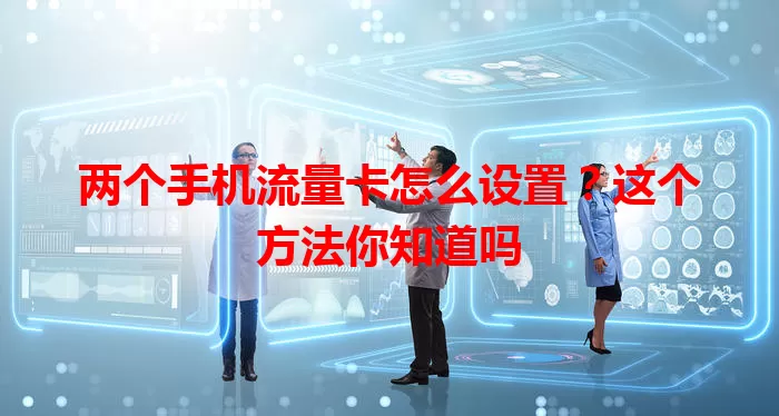 两个手机流量卡怎么设置？这个方法你知道吗