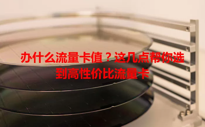 办什么流量卡值？这几点帮你选到高性价比流量卡