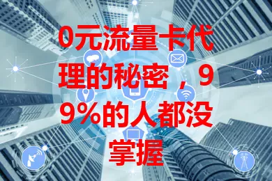 0元流量卡代理的秘密，99%的人都没掌握