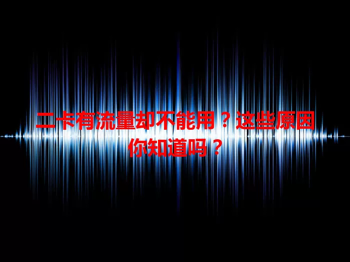 二卡有流量却不能用？这些原因你知道吗？
