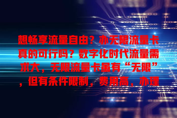 想畅享流量自由？办无限流量卡真的可行吗？数字化时代流量需求大，无限流量卡虽有“无限”，但有条件限制，费用高，办理还需关注诸多细节，得综合考虑自身情况再决定。
