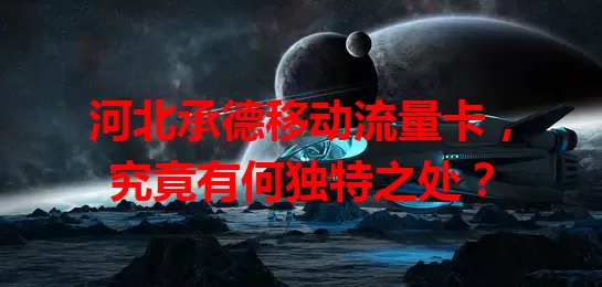 河北承德移动流量卡，究竟有何独特之处？