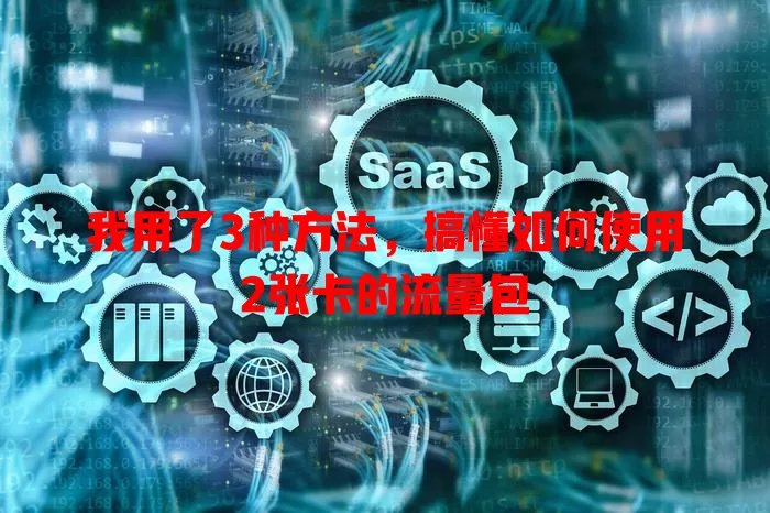 我用了3种方法，搞懂如何使用2张卡的流量包