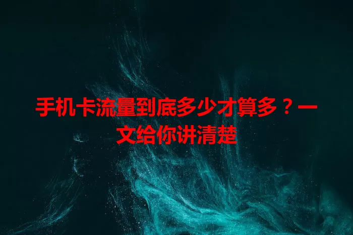 手机卡流量到底多少才算多？一文给你讲清楚