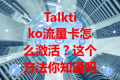 Talktiko流量卡怎么激活？这个方法你知道吗？