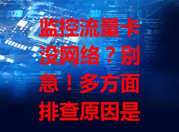 监控流量卡没网络？别急！多方面排查原因是关键。设备元件故障、卡槽松动会影响网络接收，所处环境信号屏蔽或干扰也会致其没网，流量卡自身状态如套餐到期等同样不容忽视，还有运营商网络问题也可能是原因。遇到监控流量卡没网络，别盲目，从设备、环境、流量卡及运营商网络多方面细致排查，找出问题及时解决，保障监控工作稳定持续。 

**改写后**：监控流量卡没网络咋办？设备环境卡状态及运营商网络多方面排查是关键