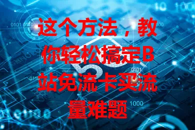 这个方法，教你轻松搞定B站免流卡买流量难题