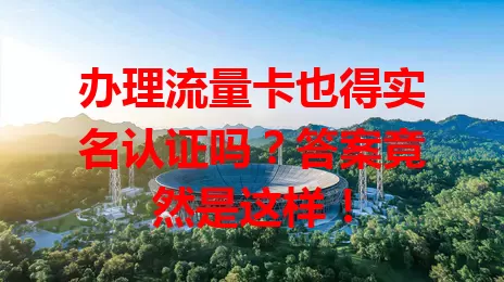 办理流量卡也得实名认证吗？答案竟然是这样！