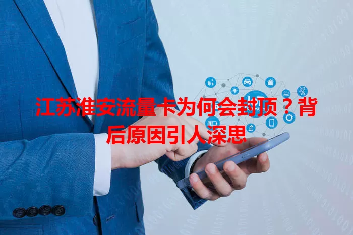 江苏淮安流量卡为何会封顶？背后原因引人深思