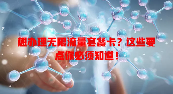 想办理无限流量套餐卡？这些要点你必须知道！