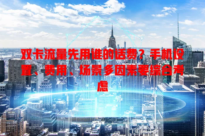 双卡流量先用谁的话费？手机设置、费用、场景多因素要综合考虑