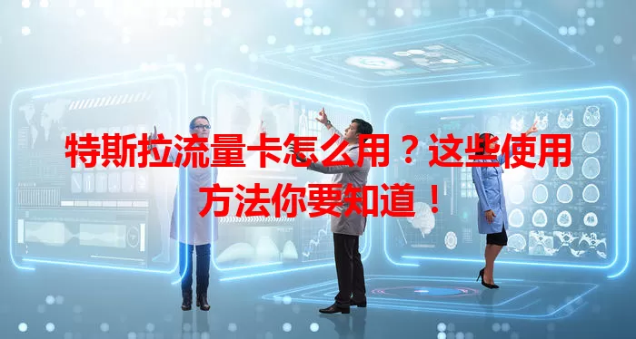 特斯拉流量卡怎么用？这些使用方法你要知道！