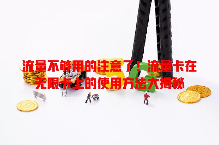 流量不够用的注意了！流量卡在无限卡上的使用方法大揭秘