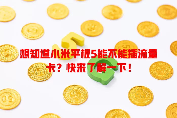 想知道小米平板5能不能插流量卡？快来了解一下！