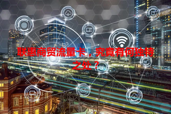 联惠商贸流量卡，究竟有何独特之处？