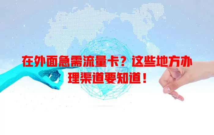 在外面急需流量卡？这些地方办理渠道要知道！