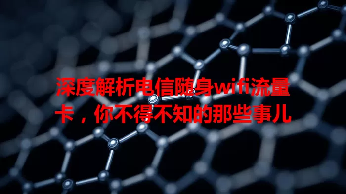 深度解析电信随身wifi流量卡，你不得不知的那些事儿