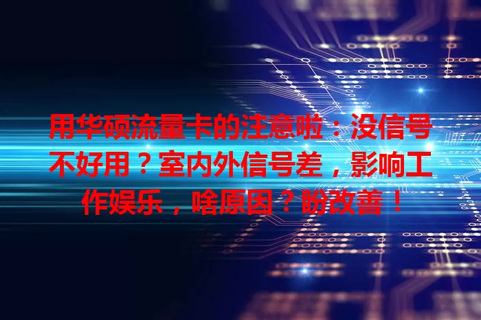 用华硕流量卡的注意啦：没信号不好用？室内外信号差，影响工作娱乐，啥原因？盼改善！