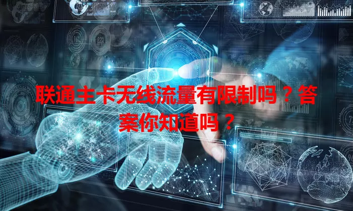 联通主卡无线流量有限制吗？答案你知道吗？