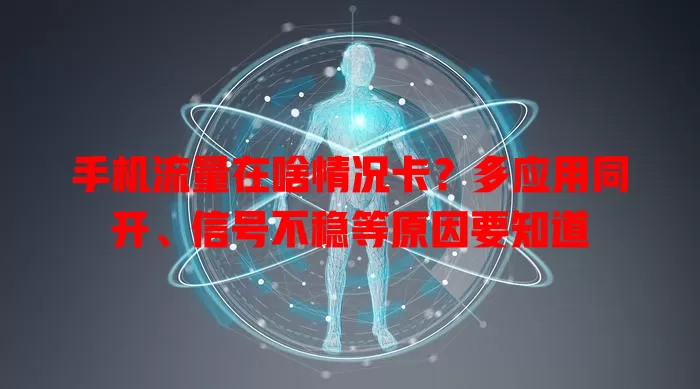 手机流量在啥情况卡？多应用同开、信号不稳等原因要知道