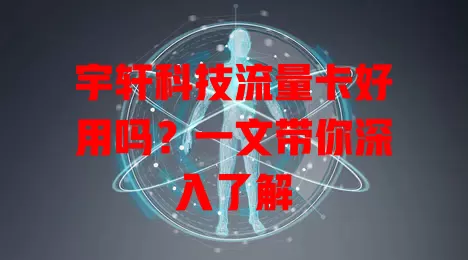 宇轩科技流量卡好用吗？一文带你深入了解