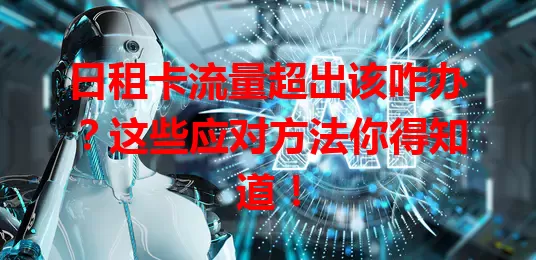 日租卡流量超出该咋办？这些应对方法你得知道！