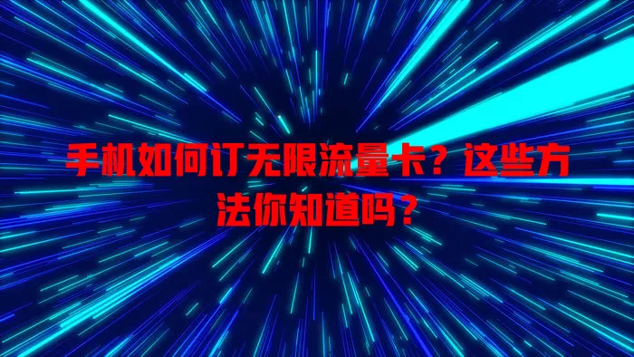 手机如何订无限流量卡？这些方法你知道吗？