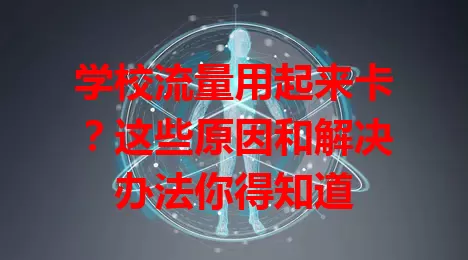 学校流量用起来卡？这些原因和解决办法你得知道