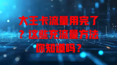 大王卡流量用完了？这些充流量方法你知道吗？