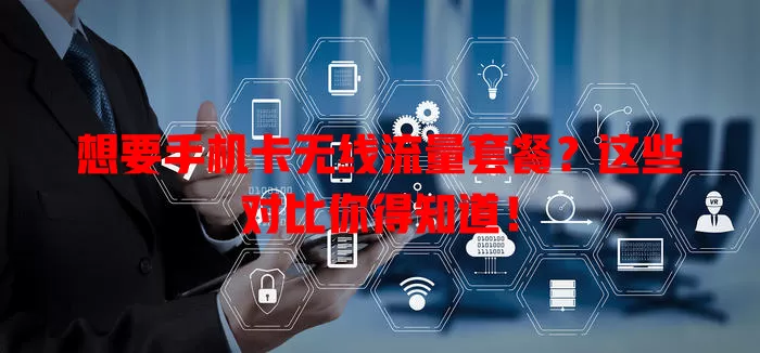 想要手机卡无线流量套餐？这些对比你得知道！