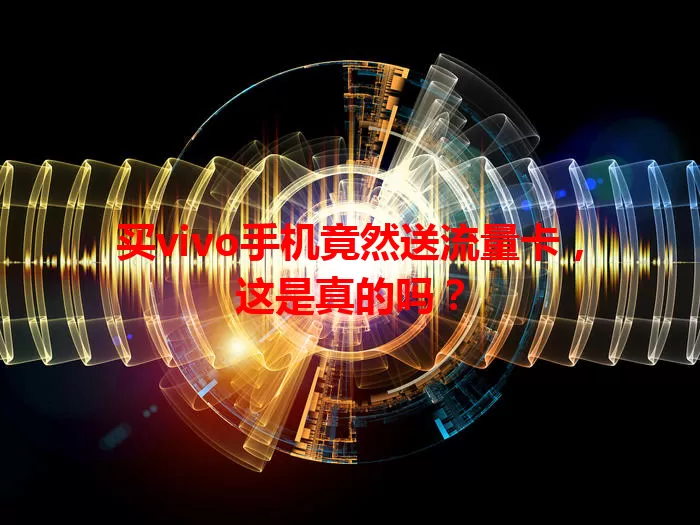 买vivo手机竟然送流量卡，这是真的吗？