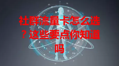 社群流量卡怎么选？这些要点你知道吗