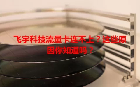 飞宇科技流量卡连不上？这些原因你知道吗？