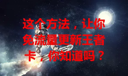 这个方法，让你免流量更新王者卡，你知道吗？