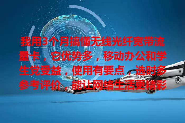 我用3个月搞懂无线光纤宽带流量卡，它优势多，移动办公和学生党受益，使用有要点，选时多参考评价，能让网络生活更精彩