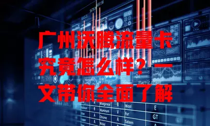 广州沃腾流量卡究竟怎么样？一文带你全面了解