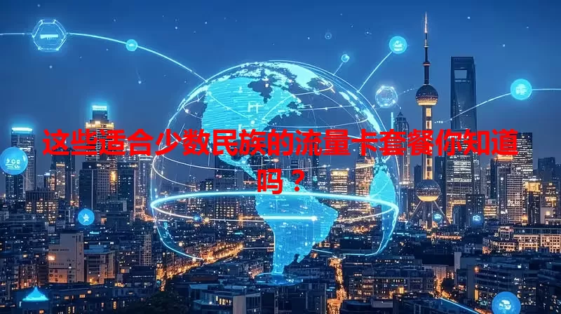 这些适合少数民族的流量卡套餐你知道吗？