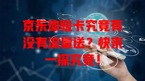 京东体验卡究竟有没有流量送？快来一探究竟！