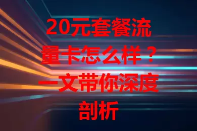 20元套餐流量卡怎么样？一文带你深度剖析