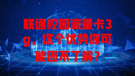 联通校园流量卡3g，这个优势你可能还不了解？