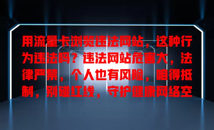 用流量卡浏览违法网站，这种行为违法吗？违法网站危害大，法律严禁，个人也有风险，咱得抵制，别碰红线，守护健康网络空间