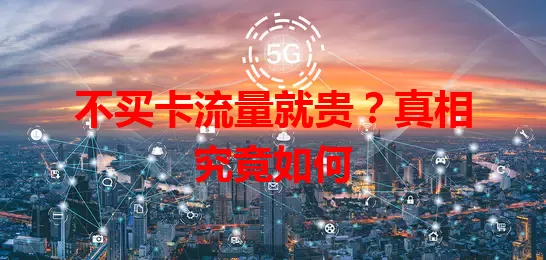 不买卡流量就贵？真相究竟如何