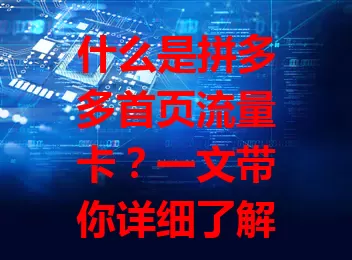 什么是拼多多首页流量卡？一文带你详细了解