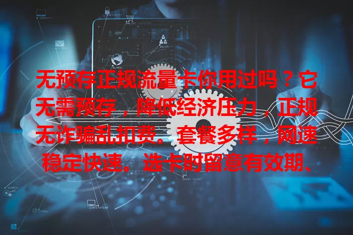 无预存正规流量卡你用过吗？它无需预存，降低经济压力，正规无诈骗乱扣费。套餐多样，网速稳定快速。选卡时留意有效期、收费标准等要点，助你无负担畅享网络生活