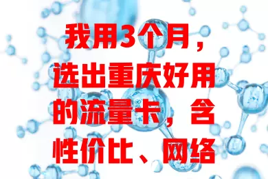 我用3个月，选出重庆好用的流量卡，含性价比、网络覆盖及服务体验全解析