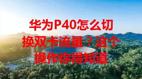 华为P40怎么切换双卡流量？这个操作你得知道