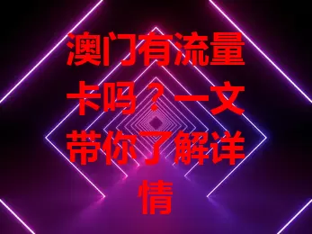 澳门有流量卡吗？一文带你了解详情