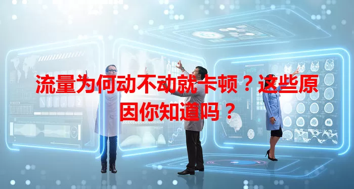 流量为何动不动就卡顿？这些原因你知道吗？